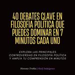 40 Debates Clave En Filosofía Política Que Puedes Dominar En 7 Minutos Cada Uno