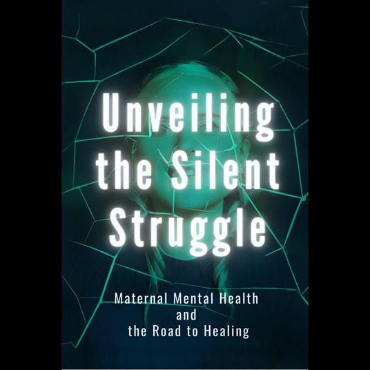 Unveiling the Silent Struggle: Maternal Mental Health and the Road to Healing