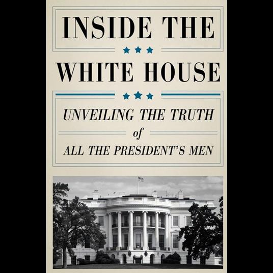 Inside the White House: Unveiling the Truth of All the President's Men