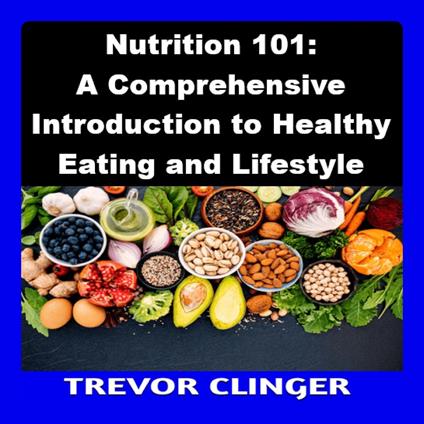 Nutrition 101: A Comprehensive Introduction to Healthy Eating and Lifestyle