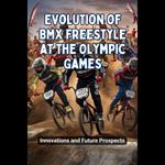Evolution of BMX Freestyle at the Olympic Games: Innovations and Future Prospects