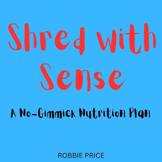 Shred with Sense: A No-Gimmick Nutrition Plan
