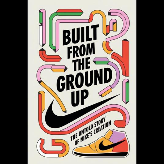 Built From The Ground Up: The Untold Story Of Nike's Creation