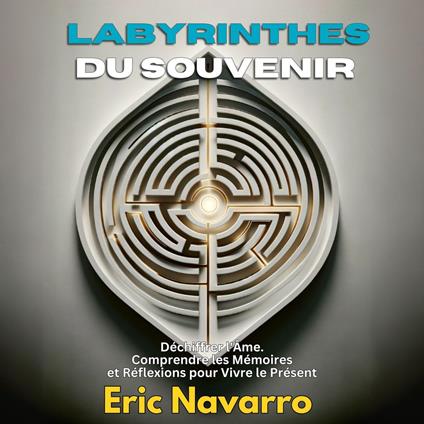 Labyrinthes du Souvenir : Déchiffrer l'Âme. Comprendre les Mémoires et Réflexions pour Vivre le Présent