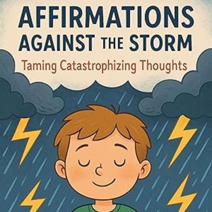 Affirmations Against the Storm: Taming Catastrophizing Thoughts