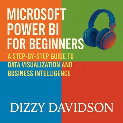 Microsoft Power BI for Beginners: A Step-by-Step Guide to Data Visualization and Business Intelligence