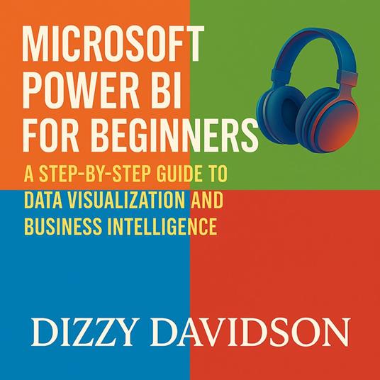 Microsoft Power BI for Beginners: A Step-by-Step Guide to Data Visualization and Business Intelligence