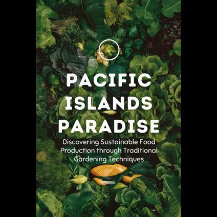 Pacific Islands Paradise: Discovering Sustainable Food Production through Traditional Gardening Techniques