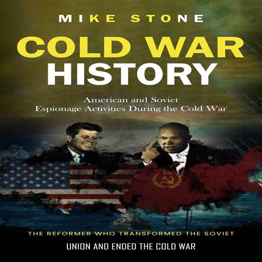 Cold War History: American and Soviet Espionage Activities During the Cold War (The Reformer Who Transformed the Soviet Union and Ended the Cold War)