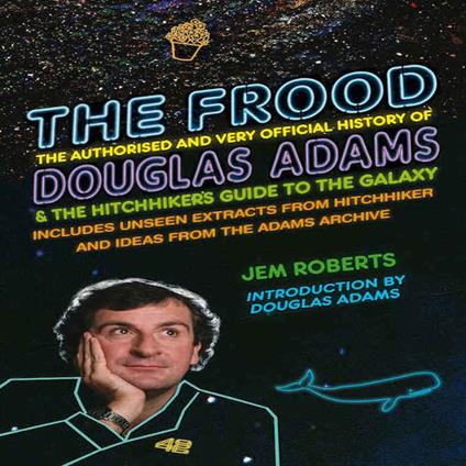 Frood, The: The Authorised and Very Official History of Douglas Adams & The Hitchhiker’s Guide to the Galaxy