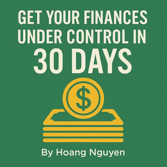 How to Get Your Finances Under Control in 30 Days: A Step-by-Step Plan to Reduce Money Anxiety, Build a Simple Budget, and Start Saving