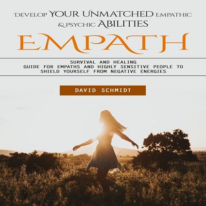 Empath: Develop Your Unmatched Empathic & Psychic Abilities (Survival and Healing Guide for Empaths and Highly Sensitive People to Shield Yourself From Negative Energies)