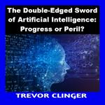Double-Edged Sword of Artificial Intelligence, The: Progress or Peril?