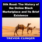 Silk Road: The History of the Online Black Marketplace and Its Brief Existence