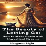 Beauty of Letting Go, The: How to Make Peace with Unrealised Dreams