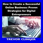 How to Create a Successful Online Business: Proven Strategies for Digital Entrepreneurs