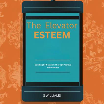 Esteem Elevator, The: Building Self-Esteem Through Positive Affirmations