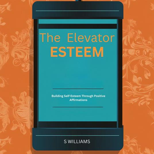 Esteem Elevator, The: Building Self-Esteem Through Positive Affirmations