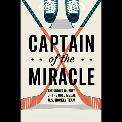 Captain Of The Miracle: The Untold Journey Of The 1980 Gold Medal U.S. Hockey Team