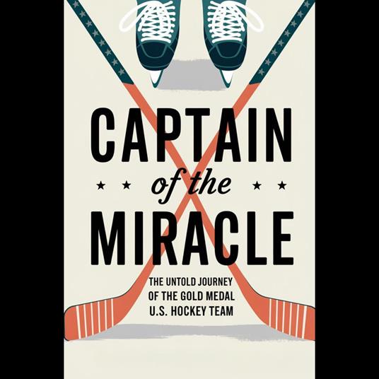 Captain Of The Miracle: The Untold Journey Of The 1980 Gold Medal U.S. Hockey Team