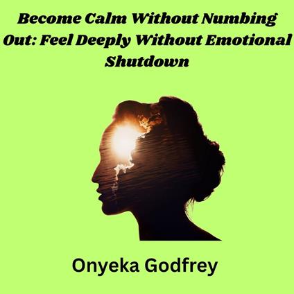 Become Calm Without Numbing Out: Feel Deeply Without Emotional Shutdown