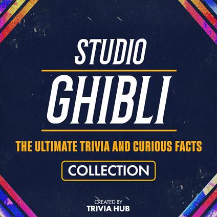 Studio Ghibli - The Ultimate Trivia And Curious Facts Collection