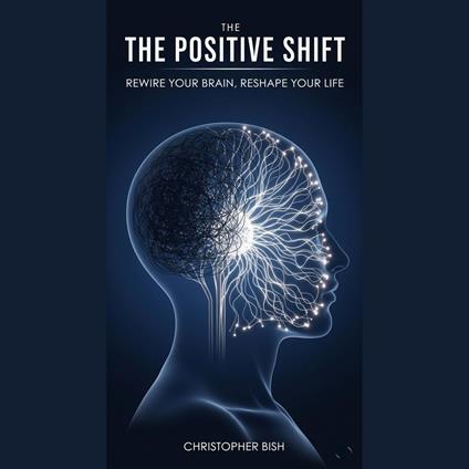 Positive Shift, The: Rewire Your Brain, Reshape Your Life