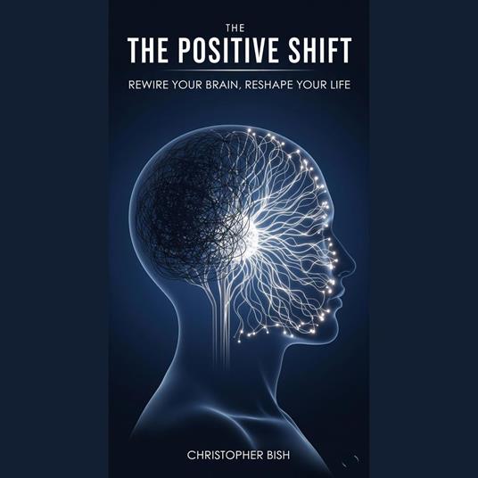 Positive Shift, The: Rewire Your Brain, Reshape Your Life