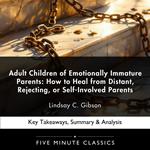 Adult Children of Emotionally Immature Parents: How to Heal from Distant, Rejecting, or Self-Involved Parents by Lindsay C. Gibson