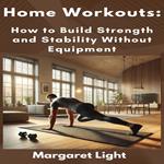 Home Workouts: How to Build Strength and Stability Without Equipment