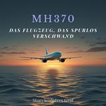 MH370 – Das Flugzeug, das spurlos verschwand: Das größte Rätsel der Luftfahrtgeschichte