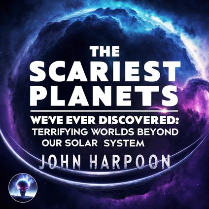 Scariest Planets We've Ever Discovered, The