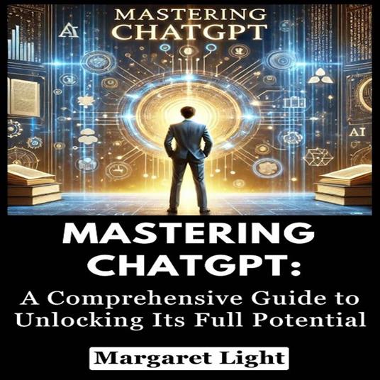 Mastering ChatGPT: A Comprehensive Guide to Unlocking Its Full Potential