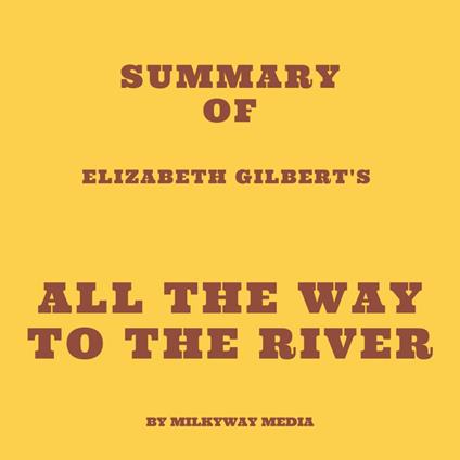 Summary of Elizabeth Gilbert's All the Way to the River