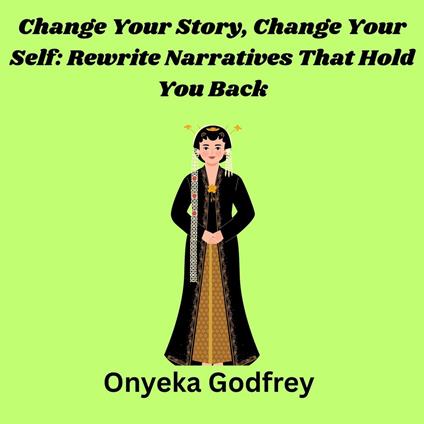 Change Your Story, Change Your Self: Rewrite Narratives That Hold You Back