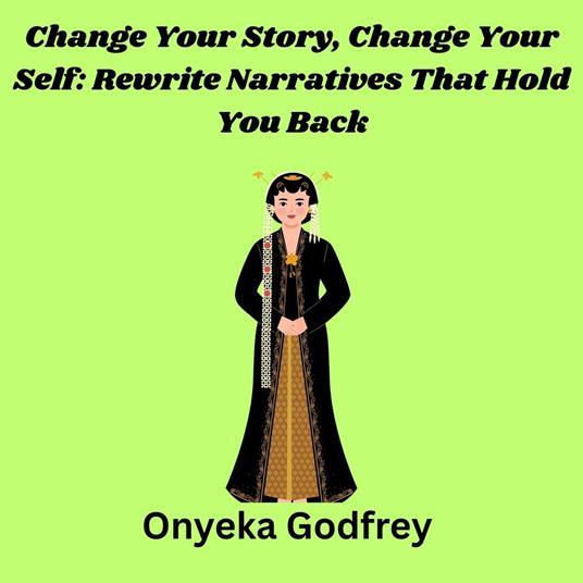 Change Your Story, Change Your Self: Rewrite Narratives That Hold You Back