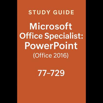 Study Guide - Microsoft Office Specialist: PowerPoint (Office 2016) - 77-729