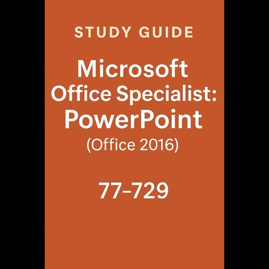 Study Guide - Microsoft Office Specialist: PowerPoint (Office 2016) - 77-729