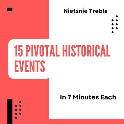 15 Pivotal Historical Events in 7 Minutes Each