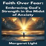 Faith Over Fear: Embracing God’s Strength in the Midst of Anxiety