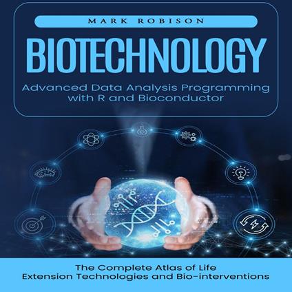Biotechnology: Advanced Data Analysis Programming with R and Bioconductor (The Complete Atlas of Life Extension Technologies and Bio-interventions)