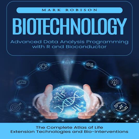 Biotechnology: Advanced Data Analysis Programming with R and Bioconductor (The Complete Atlas of Life Extension Technologies and Bio-interventions)