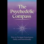 Psychedelic Compass, The: How to Navigate Experiences Safely and Intentionally