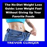 No-Diet Weight Loss Guide, The: Lose Weight Fast Without Giving Up Your Favorite Foods