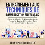 Entraînement Aux Techniques De Communication en français/ Communication skills training in French: Comment Parler À N'importe Qui, À N'importe Quand, Et ... Gens Comme Un Livre Ouvert (French Edition)