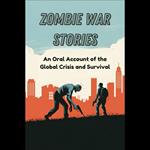 Zombie War Stories: An Oral Account of the Global Crisis and Survival