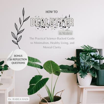 How to Declutter Your Life in 90 Days: The Ultimate Science-Backed Guide to Minimalism, Organization, and Mental Clarity