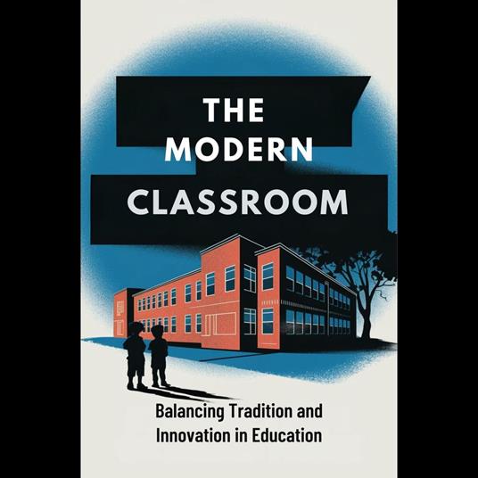 Modern Classroom, The: Balancing Tradition and Innovation in Education