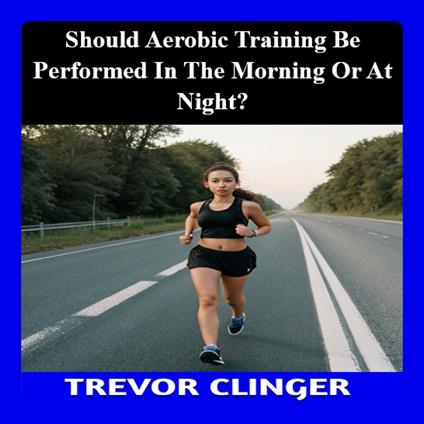 Should Aerobic Training Be Performed in the Morning or at Night?