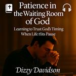 Patience in the Waiting Room of God - Learning to Trust God’s Timing When Life Hits Pause